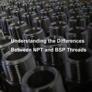 Understanding the Differences Between NPT and BSP Pipe Threads